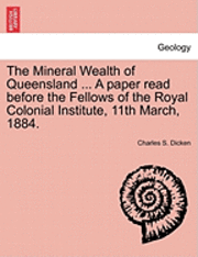bokomslag The Mineral Wealth of Queensland ... a Paper Read Before the Fellows of the Royal Colonial Institute, 11th March, 1884.