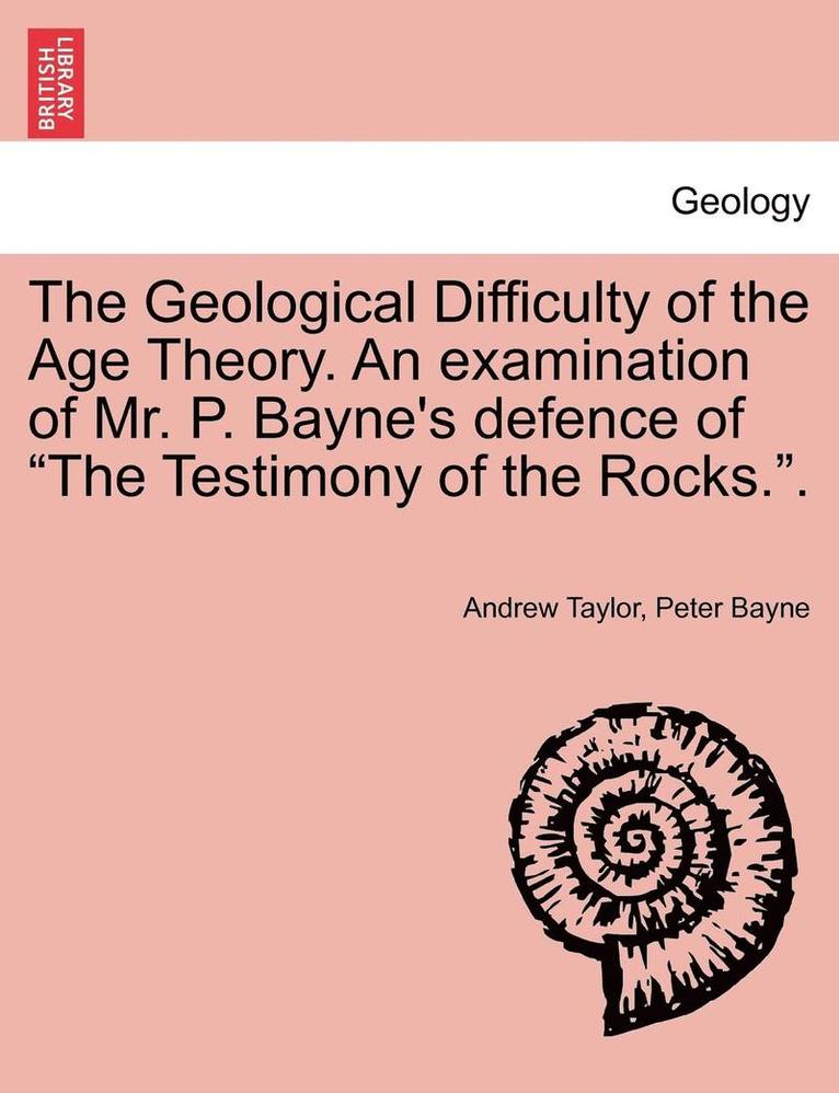 Andrew Taylor, Peter Bayne - Geological Difficulty of the Age Theory. an Examination of Mr. P. Bayne's Defence of the Testimony of the Rocks.., Häftad