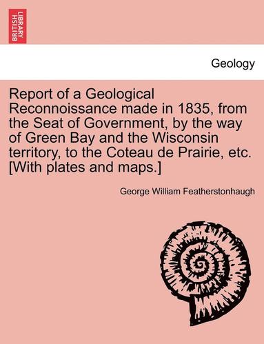 bokomslag Report of a Geological Reconnoissance Made in 1835, from the Seat of Government, by the Way of Green Bay and the Wisconsin Territory, to the Coteau de