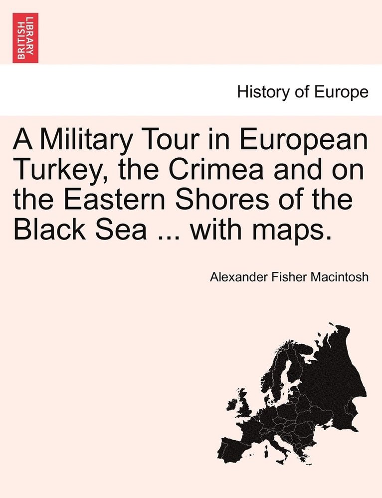 A Military Tour in European Turkey, the Crimea and on the Eastern Shores of the Black Sea ... with maps. 1