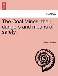 bokomslag The Coal Mines: Their Dangers and Means of Safety.
