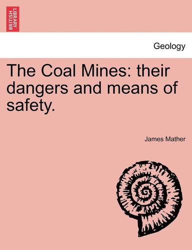 bokomslag The Coal Mines: Their Dangers and Means of Safety.