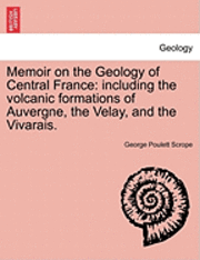 bokomslag Memoir on the Geology of Central France: Including the Volcanic Formations of Auvergne, the Velay, and the Vivarais.