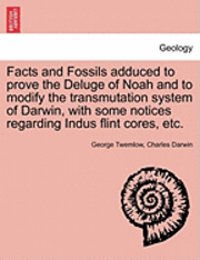 George Twemlow, Charles Darwin - Facts and Fossils Adduced to Prove the Deluge of Noah and to Modify the Transmutation System of Darwin, with Some Notices Regarding Indus Flint Cores,, Häftad
