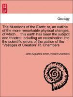 Mutations of the Earth; Or, an Outline of the More Remarkable Physical Changes, of Which ... This Earth Has Been the Subject and Theatre, Including an Examination Into the Scientific Errors of the Author of the Vestiges of Creation R. Chambers