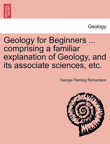 bokomslag Geology for Beginners ... comprising a familiar explanation of Geology, and its associate sciences, etc.