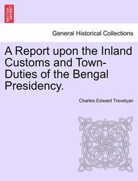 bokomslag A Report Upon the Inland Customs and Town-Duties of the Bengal Presidency.