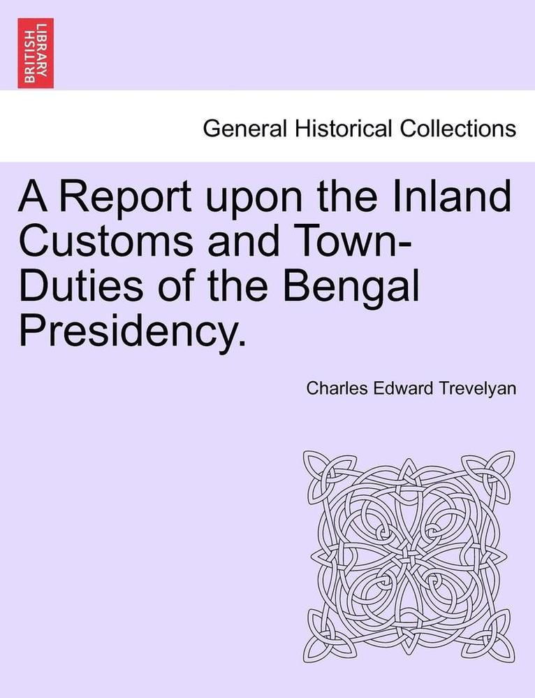 Charles Edward Trevelyan - A Report Upon the Inland Customs and Town-Duties of the Bengal Presidency., Häftad