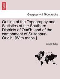 bokomslag Outline of the Topography and Statistics of the Southern Districts of Oud'h, and of the cantonment of Sultanpur-Oud'h. [With maps.]
