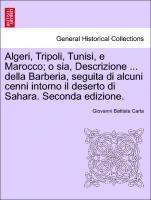 bokomslag Algeri, Tripoli, Tunisi, E Marocco; O Sia, Descrizione ... Della Barberia, Seguita Di Alcuni Cenni Intorno Il Deserto Di Sahara. Seconda Edizione.