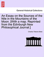 Charles Tilstone Beke - An Essay on the Sources of the Nile in the Mountains of the Moon. [With a Map. Reprinted from the Edinburgh New Philosophical Journal.], Häftad
