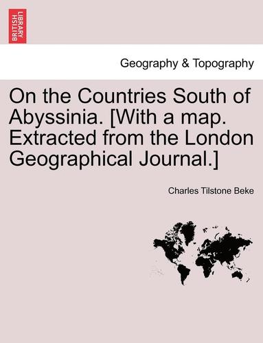 Charles Tilstone Beke - On the Countries South of Abyssinia. [With a Map. Extracted from the London Geographical Journal.], Häftad