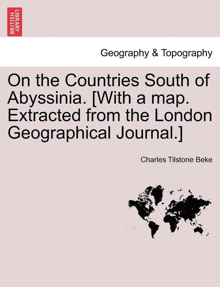 On the Countries South of Abyssinia. [With a Map. Extracted from the London Geographical Journal.] 1