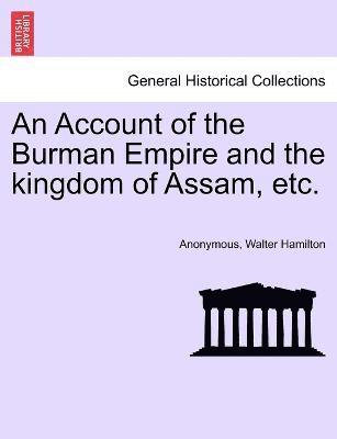 An Account of the Burman Empire and the kingdom of Assam, etc. 1