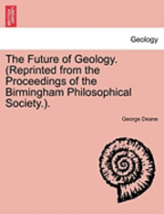 bokomslag The Future of Geology. (Reprinted from the Proceedings of the Birmingham Philosophical Society.).