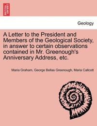 bokomslag A Letter to the President and Members of the Geological Society, in Answer to Certain Observations Contained in Mr. Greenough's Anniversary Address, Etc.