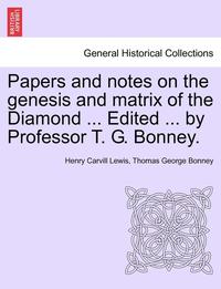 bokomslag Papers and Notes on the Genesis and Matrix of the Diamond ... Edited ... by Professor T. G. Bonney.