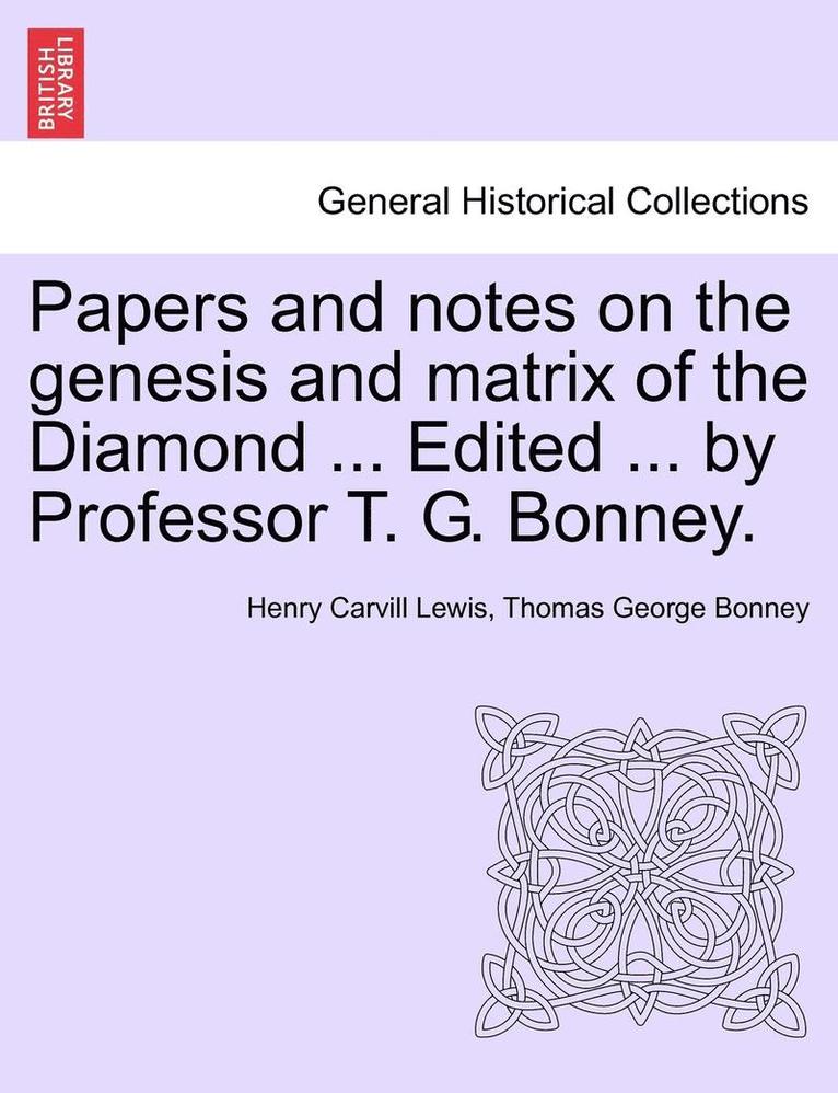 Papers and Notes on the Genesis and Matrix of the Diamond ... Edited ... by Professor T. G. Bonney. 1