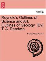 Reynold's Outlines of Science and Art. Outlines of Geology. [By] T. A. Readwin. 1