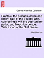 bokomslag Proofs of the Probable Cause and Recent Date of the Boulder-Drift, Connecting It with the Post-Tertiary Period and Noachian Deluge. with a Map of the Gulf Stream.