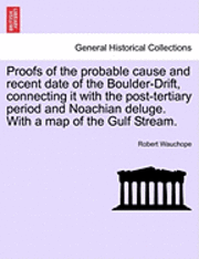 Proofs of the Probable Cause and Recent Date of the Boulder-Drift, Connecting It with the Post-Tertiary Period and Noachian Deluge. with a Map of the Gulf Stream. 1