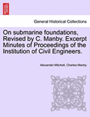 bokomslag On Submarine Foundations, Revised by C. Manby. Excerpt Minutes of Proceedings of the Institution of Civil Engineers.