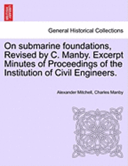 On Submarine Foundations, Revised by C. Manby. Excerpt Minutes of Proceedings of the Institution of Civil Engineers. 1