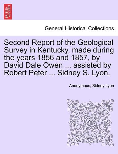 bokomslag Second Report of the Geological Survey in Kentucky, Made During the Years 1856 and 1857, by David Dale Owen ... Assisted by Robert Peter ... Sidney S. Lyon.