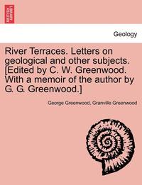 bokomslag River Terraces. Letters on Geological and Other Subjects. [Edited by C. W. Greenwood. with a Memoir of the Author by G. G. Greenwood.]