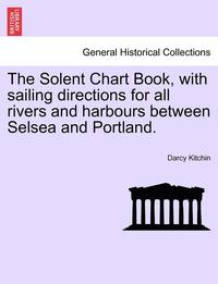 bokomslag The Solent Chart Book, with Sailing Directions for All Rivers and Harbours Between Selsea and Portland.