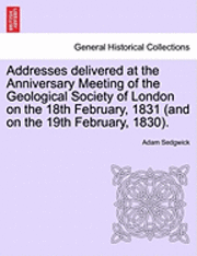 bokomslag Addresses Delivered at the Anniversary Meeting of the Geological Society of London on the 18th February, 1831 (and on the 19th February, 1830).