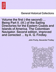 bokomslag Volume the First (-The Second) ... Being Part II. (III.) of the Sailing Directories for the Eastern Coasts and Islands of America. the Colombian Navigator. Second Edition, Improved and Corrected ...