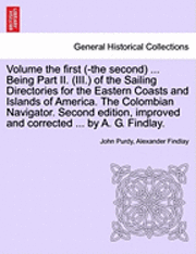 bokomslag Volume the First (-The Second) ... Being Part II. (III.) of the Sailing Directories for the Eastern Coasts and Islands of America. the Colombian Navigator. Second Edition, Improved and Corrected .....