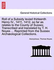 bokomslag Roll of a Subsidy Levied Thirteenth Henry IV., 1411, 1412, So Far as Relates to the County of Sussex. Transcribed and Translated by T. H. Noyes ... Re