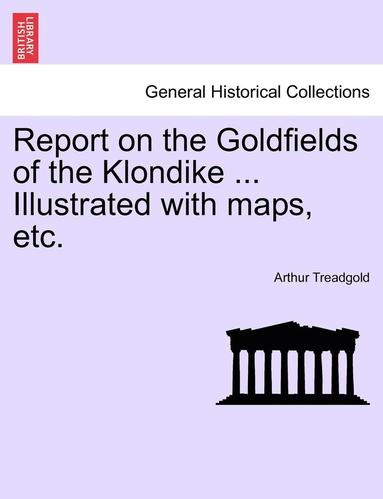 bokomslag Report on the Goldfields of the Klondike ... Illustrated with Maps, Etc.