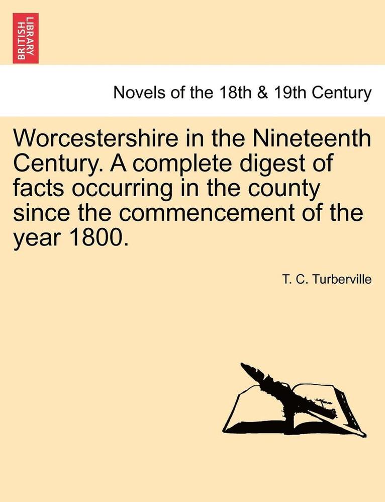 Worcestershire in the Nineteenth Century. a Complete Digest of Facts Occurring in the County Since the Commencement of the Year 1800. 1