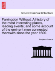 bokomslag Farringdon Without. a History of the Most Interesting Places, Leading Events; And Some Account of the Eminent Men Connected Therewith Since the Year 1600.