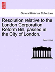bokomslag Resolution Relative to the London Corporation Reform Bill, Passed in the City of London.