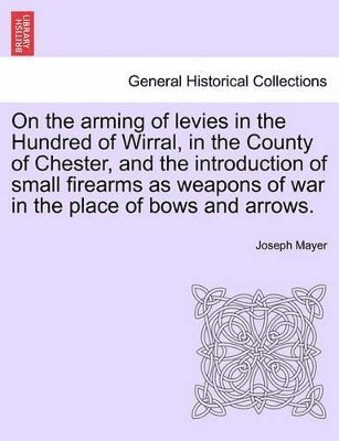 bokomslag On the Arming of Levies in the Hundred of Wirral, in the County of Chester, and the Introduction of Small Firearms as Weapons of War in the Place of Bows and Arrows.