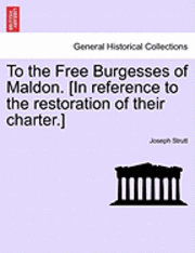 bokomslag To the Free Burgesses of Maldon. [in Reference to the Restoration of Their Charter.]