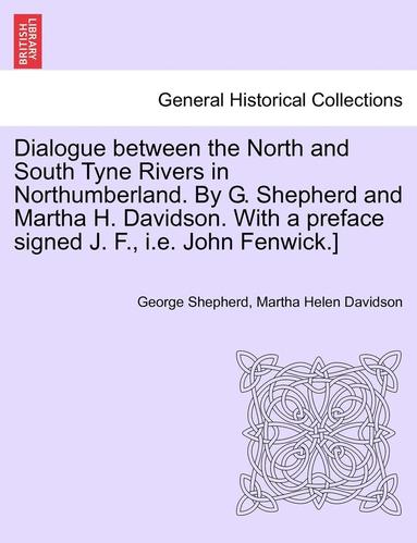 bokomslag Dialogue Between the North and South Tyne Rivers in Northumberland. by G. Shepherd and Martha H. Davidson. with a Preface Signed J. F., i.e. John Fenwick.]