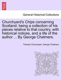 bokomslag Churchyard's Chips Concerning Scotland: Being a Collection of His Pieces Relative to That Country, with Historical Notices, and a Life of the Author .