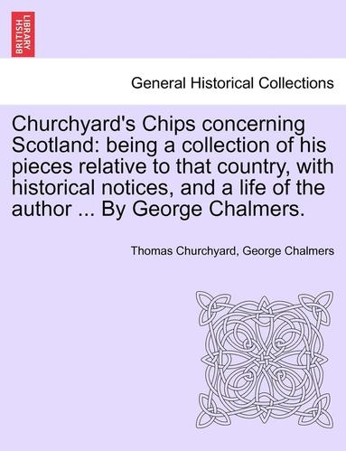 Thomas Churchyard, George Chalmers - Churchyard's Chips Concerning Scotland: Being a Collection of His Pieces Relative to That Country, with Historical Notices, and a Life of the Author ., Häftad