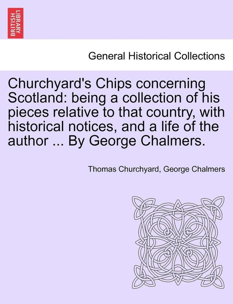 Churchyard's Chips Concerning Scotland: Being a Collection of His Pieces Relative to That Country, with Historical Notices, and a Life of the Author .