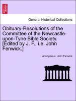 Obituary-Resolutions of the Committee of the Newcastle-Upon-Tyne Bible Society. [edited by J. F., i.e. John Fenwick.] 1