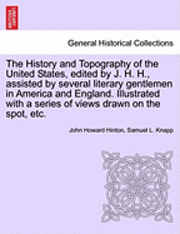 bokomslag The History and Topography of the United States, Edited by J. H. H., Assisted by Several Literary Gentlemen in America and England. Illustrated with a Series of Views Drawn on the Spot, Etc. Vol. I