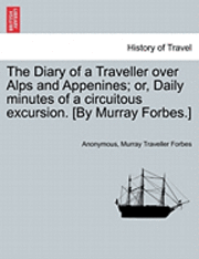 bokomslag The Diary of a Traveller Over Alps and Appenines; Or, Daily Minutes of a Circuitous Excursion. [By Murray Forbes.]