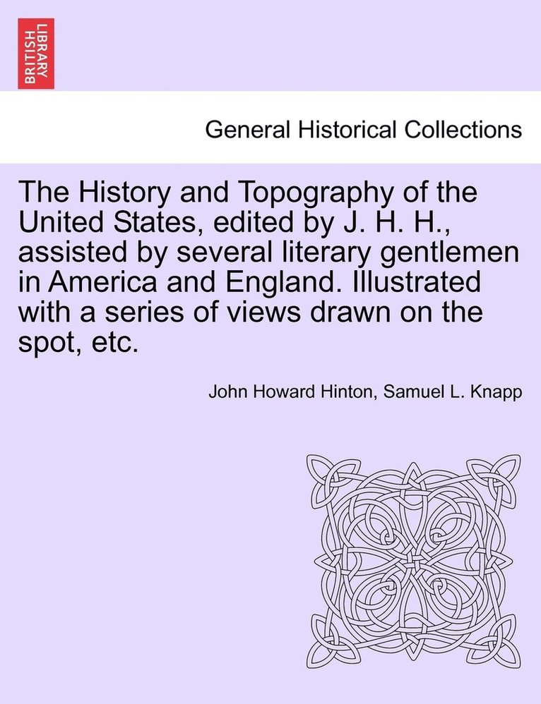 The History and Topography of the United States, edited by J. H. H., assisted by several literary gentlemen in America and England. Illustrated with a series of views drawn on the spot, etc. 1