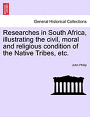 Researches in South Africa, Illustrating the Civil, Moral and Religious Condition of the Native Tribes, Vol. I