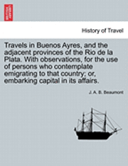 bokomslag Travels in Buenos Ayres, and the Adjacent Provinces of the Rio de La Plata. with Observations, for the Use of Persons Who Contemplate Emigrating to That Country; Or, Embarking Capital in Its Affairs.